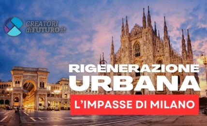 RIGENERAZIONE URBANA, L'IMPASSE DI MILANO